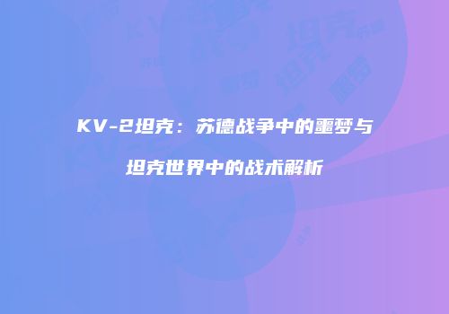 KV-2坦克：苏德战争中的噩梦与坦克世界中的战术解析
