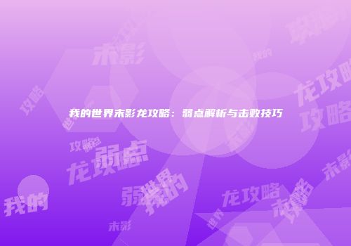 我的世界末影龙攻略：弱点解析与击败技巧