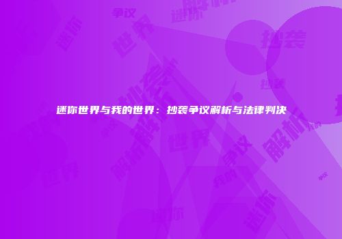 迷你世界与我的世界：抄袭争议解析与法律判决