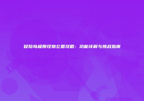 冒险岛极限怪物公园攻略：功能详解与挑战指南