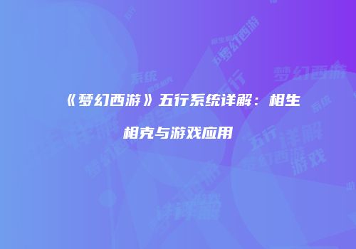 《梦幻西游》五行系统详解：相生相克与游戏应用