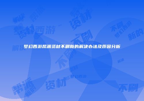 梦幻西游帮派资材不刷新的解决办法及原因分析