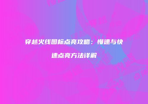 穿越火线图标点亮攻略：慢速与快速点亮方法详解