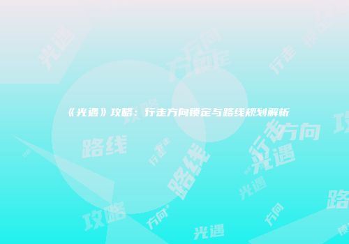 《光遇》攻略：行走方向锁定与路线规划解析
