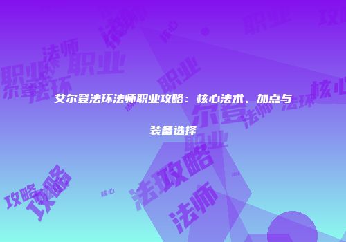 艾尔登法环法师职业攻略：核心法术、加点与装备选择