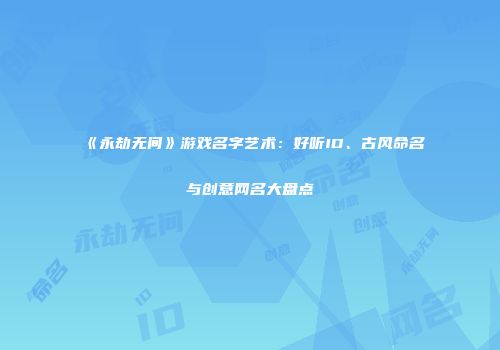《永劫无间》游戏名字艺术：好听ID、古风命名与创意网名大盘点