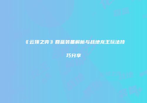 《云顶之弈》回蓝装备解析与战地龙王玩法技巧分享