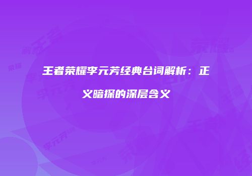 王者荣耀李元芳经典台词解析：正义暗探的深层含义