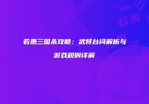 若愚三国杀攻略：武将台词解析与游戏规则详解