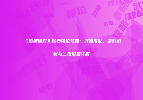 《香肠派对》钻石段位攻略：武器搭配、游戏机制与二指设置详解