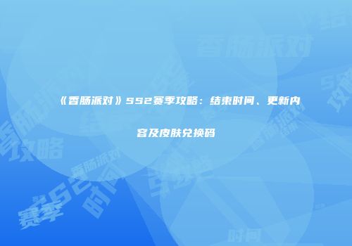 《香肠派对》SS2赛季攻略：结束时间、更新内容及皮肤兑换码