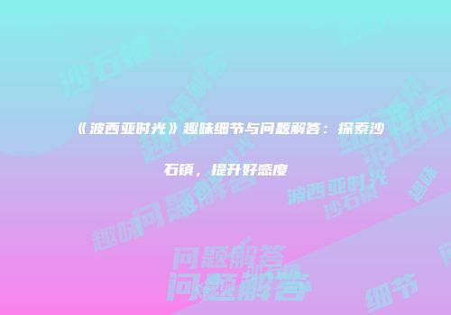 《波西亚时光》趣味细节与问题解答：探索沙石镇，提升好感度