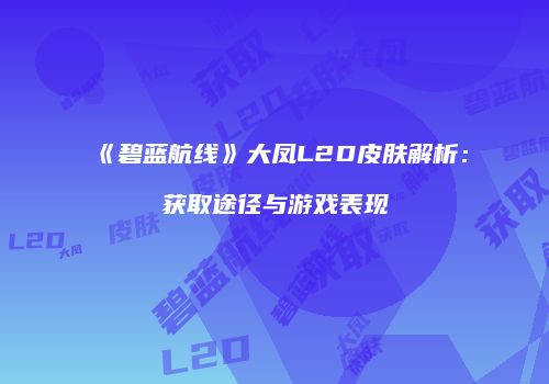 《碧蓝航线》大凤L2D皮肤解析：获取途径与游戏表现