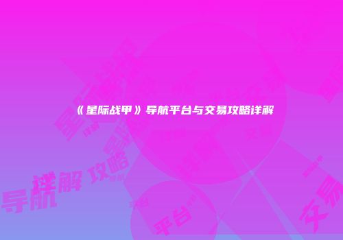 《星际战甲》导航平台与交易攻略详解