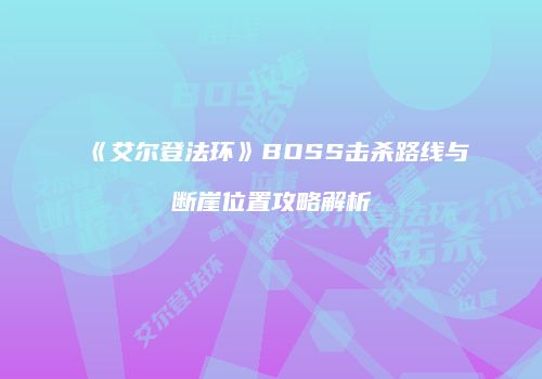 《艾尔登法环》BOSS击杀路线与断崖位置攻略解析