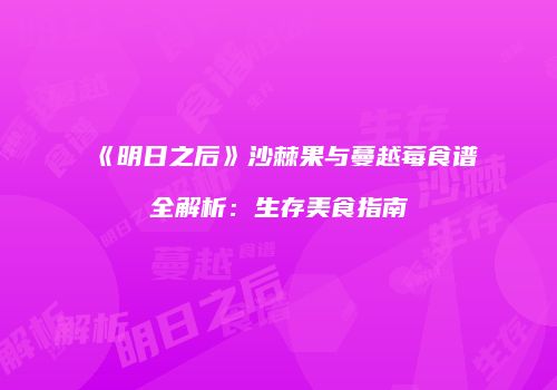 《明日之后》沙棘果与蔓越莓食谱全解析：生存美食指南