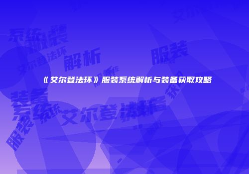 《艾尔登法环》服装系统解析与装备获取攻略