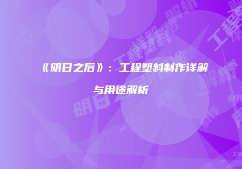 《明日之后》：工程塑料制作详解与用途解析