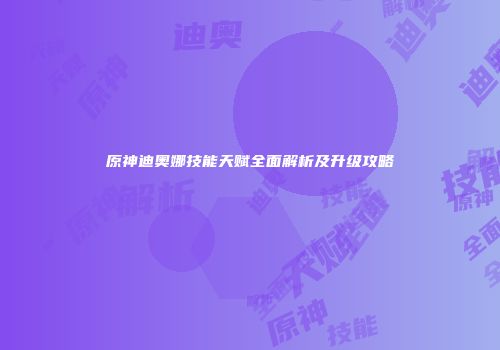 原神迪奥娜技能天赋全面解析及升级攻略