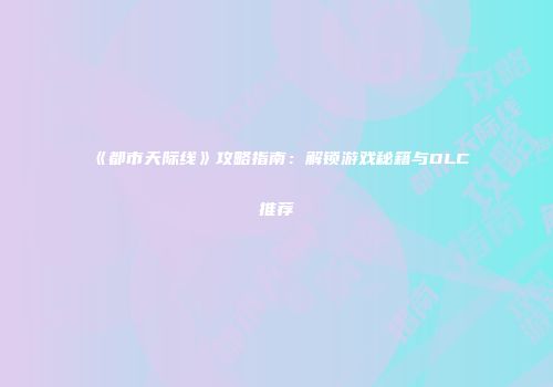《都市天际线》攻略指南：解锁游戏秘籍与DLC推荐