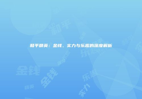 和平精英：金钱、实力与乐趣的深度解析