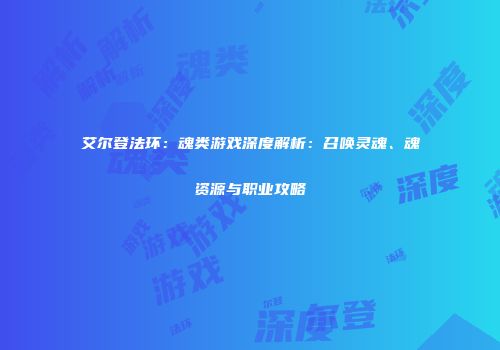 艾尔登法环：魂类游戏深度解析：召唤灵魂、魂资源与职业攻略