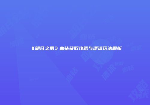 《明日之后》血钻获取攻略与漂流玩法解析