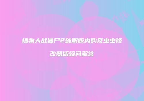 植物大战僵尸2破解版内购及虫虫修改器版疑问解答