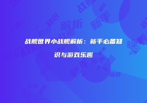 战舰世界小战舰解析：新手必备知识与游戏乐趣