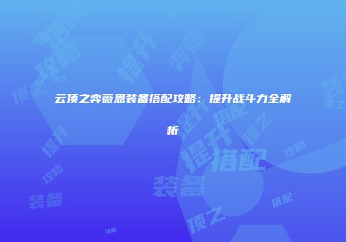 云顶之弈薇恩装备搭配攻略：提升战斗力全解析
