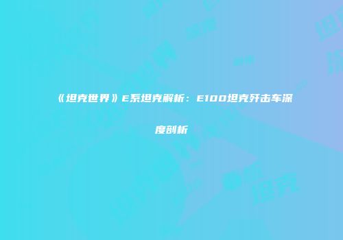 《坦克世界》E系坦克解析：E100坦克歼击车深度剖析