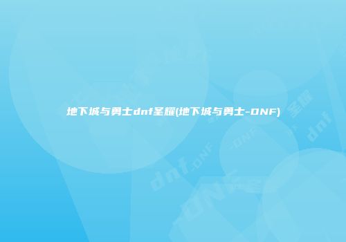 地下城与勇士dnf圣耀(地下城与勇士-DNF)