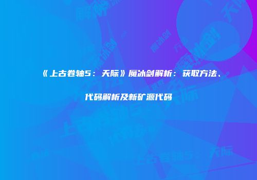 《上古卷轴5：天际》魔冰剑解析：获取方法、代码解析及新矿源代码