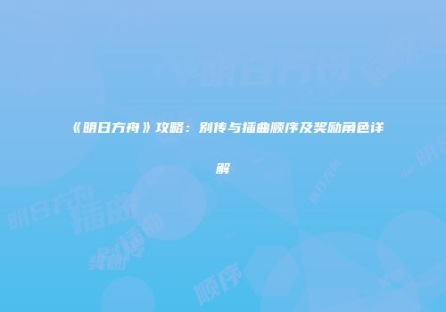 《明日方舟》攻略：别传与插曲顺序及奖励角色详解