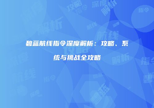 碧蓝航线指令深度解析：攻略、系统与挑战全攻略