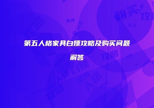 第五人格家具白嫖攻略及购买问题解答