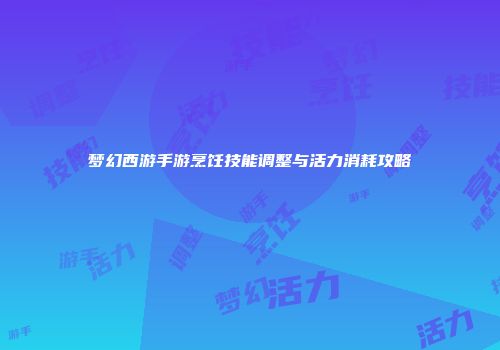 梦幻西游手游烹饪技能调整与活力消耗攻略