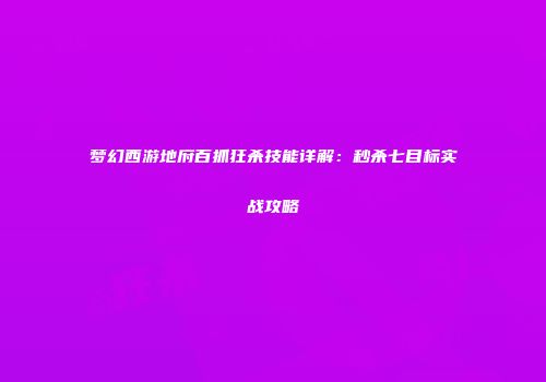 梦幻西游地府百抓狂杀技能详解：秒杀七目标实战攻略