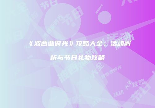 《波西亚时光》攻略大全：活动解析与节日礼物攻略
