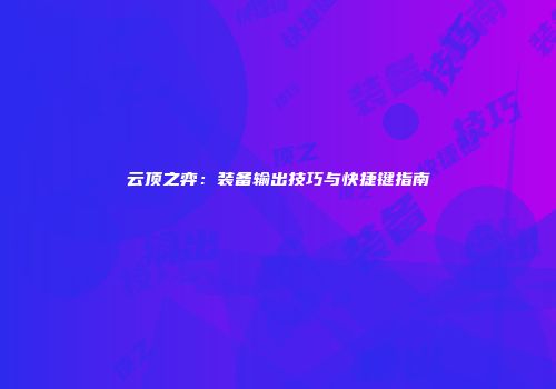 云顶之弈：装备输出技巧与快捷键指南