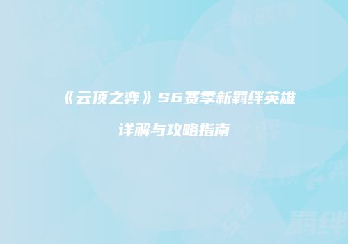 《云顶之弈》S6赛季新羁绊英雄详解与攻略指南