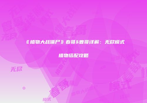 《植物大战僵尸》春哥&曾哥详解：无尽模式植物搭配攻略