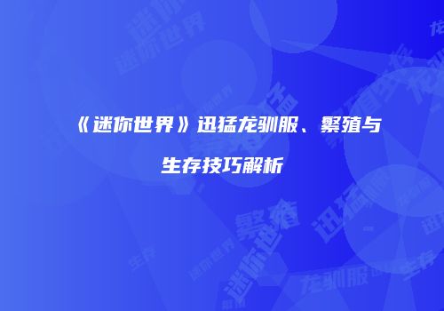 《迷你世界》迅猛龙驯服、繁殖与生存技巧解析