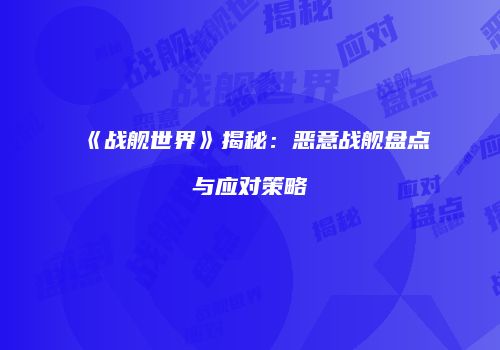 《战舰世界》揭秘：恶意战舰盘点与应对策略