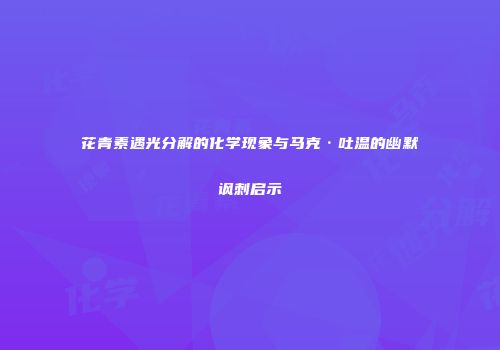 花青素遇光分解的化学现象与马克·吐温的幽默讽刺启示