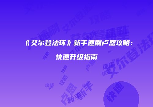 《艾尔登法环》新手速刷卢恩攻略：快速升级指南