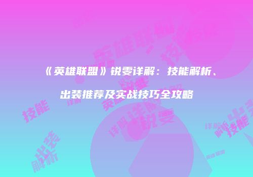 《英雄联盟》锐雯详解：技能解析、出装推荐及实战技巧全攻略