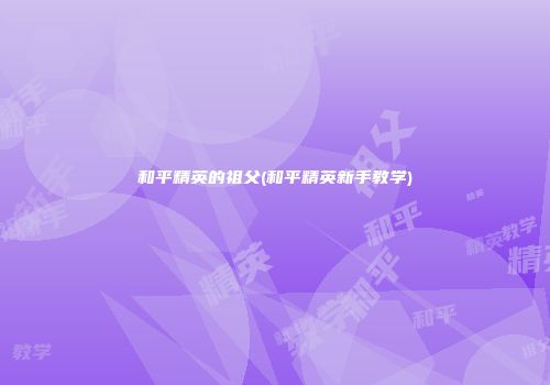 和平精英的祖父(和平精英新手教学)
