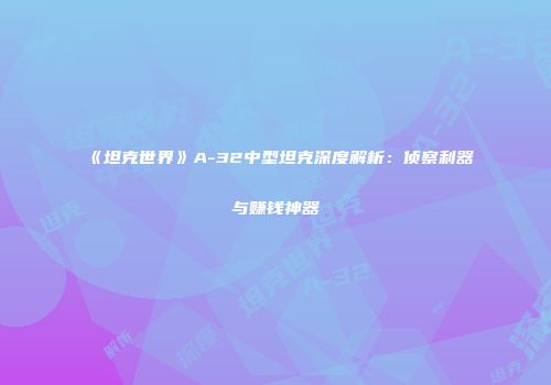 《坦克世界》A-32中型坦克深度解析：侦察利器与赚钱神器