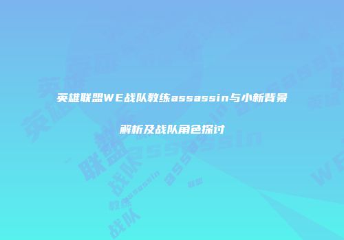 英雄联盟WE战队教练assassin与小新背景解析及战队角色探讨